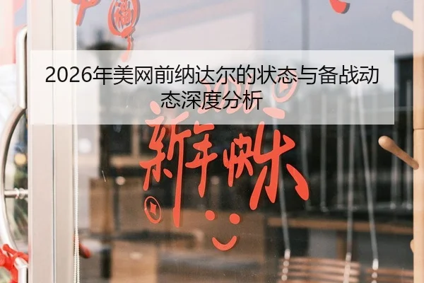 2026年美网前纳达尔的状态与备战动态深度分析