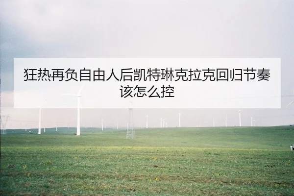 狂热再负自由人后凯特琳克拉克回归节奏该怎么控