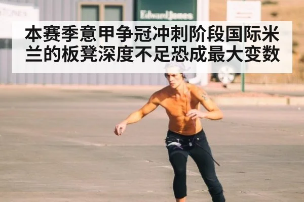 本赛季意甲争冠冲刺阶段国际米兰的板凳深度不足恐成最大变数