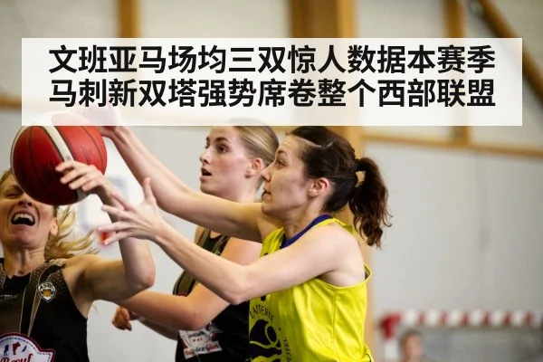 文班亚马场均三双惊人数据本赛季马刺新双塔强势席卷整个西部联盟